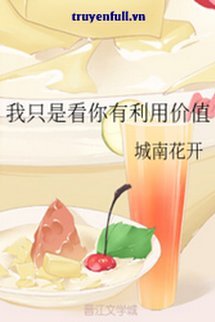 Bìa truyện Chẳng Qua Tôi Thấy Cậu Có Giá Trị Lợi Dụng - Thành Nam Hoa Khai