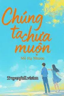 Bìa truyện Chúng Ta Chưa Muộn - Mễ Hạ Nhược