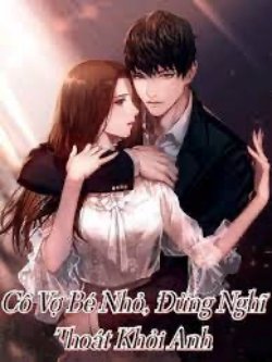 Bìa truyện Cô Vợ Bé Nhỏ Đừng Nghĩ Thoát Khỏi Anh