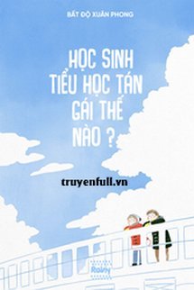 Bìa truyện Học Sinh Tiểu Học Tán Gái Thế Nào? - Bất Độ Xuân Phong