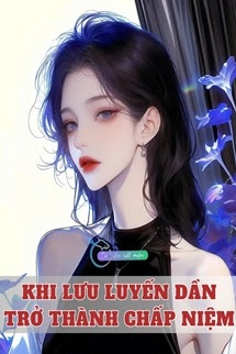 Bìa truyện Khi Lưu Luyến Dần Trở Thành Chấp Niệm