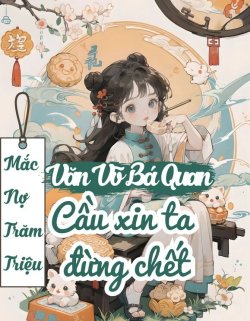 Bìa truyện Mắc Nợ Trăm Triệu Văn Võ Bá Quan Cầu Xin Ta Đừng Chết - Thập Vĩ Thố