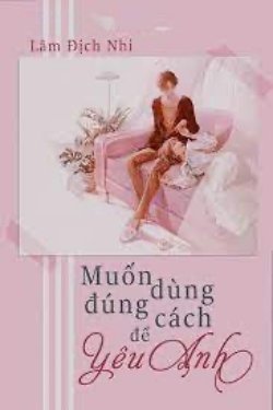 Bìa truyện Muốn Dùng Đúng Cách Để Yêu Anh - Lâm Địch Nhi