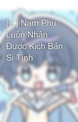 Bìa truyện Nam Phụ Luôn Nhận Được Kịch Bản Si Tình - Chúc Lân