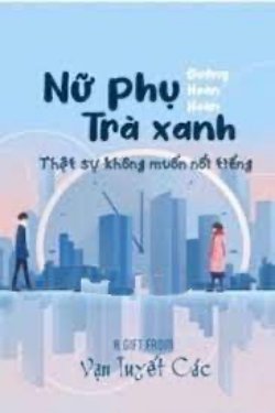 Bìa truyện Nữ Phụ Trà Xanh Thực Sự Không Muốn Nổi Tiếng - Đường Hoàn Hoàn