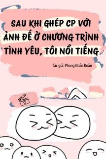 Bìa truyện Sau Khi Ghép CP Với Ảnh Đế Ở Chương Trình Tình Yêu, Tôi Nổi Tiếng