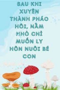 Bìa truyện Sau Khi Xuyên Thành Pháo Hôi, Nấm Nhỏ Chỉ Muốn Ly Hôn Nuôi Bé Con