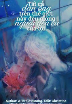 Bìa truyện Tất Cả Đàn Ông Trên Thế Giới Này Đều Giống Người Yêu Cũ Của Tôi - A Từ Cô Nương