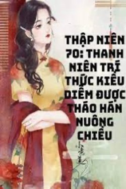 Bìa truyện Thập Niên 70 Thanh Niên Trí Thức Kiều Diễm Được Tháo Hán Nuông Chiều
