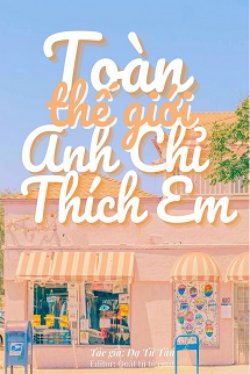 Bìa truyện Toàn Thế Giới Anh Chỉ Thích Em - Dạ Tử Tân