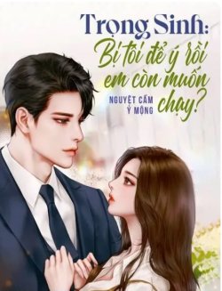 Bìa truyện Trọng Sinh: Bị Tôi Để Ý Rồi Em Còn Muốn Chạy? - Nguyệt Cầm Ỷ Mộng