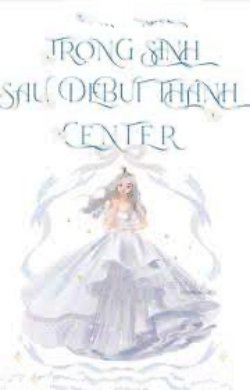 Bìa truyện Trọng Sinh Sau Debut Thành Center