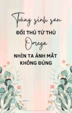 Bìa truyện Trùng Sinh Sau Đối Thủ Tử Thù Omega Nhìn Ta Ánh Mắt Không Đúng - Cáp Tử Bất Hội Cô Cô Cô