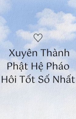 Bìa truyện Xuyên Thành Pháo Hôi Phật Hệ Tốt Số Nhất