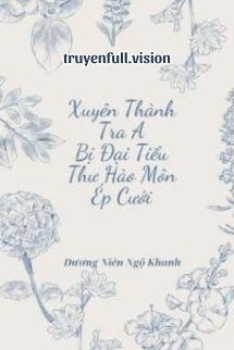 Bìa truyện Xuyên Thành Tra A Bị Đại Tiểu Thư Hào Môn Ép Cưới - Đương Niên Ngộ Khanh